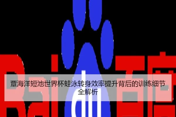 覃海洋短池世界杯蛙泳转身效率提升背后的训练细节全解析
